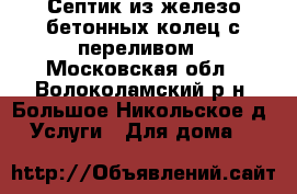 Септик из железо бетонных колец с переливом - Московская обл., Волоколамский р-н, Большое Никольское д. Услуги » Для дома   